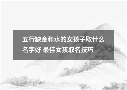 五行缺金和水的女孩子取什么名字好 最佳女孩取名技巧