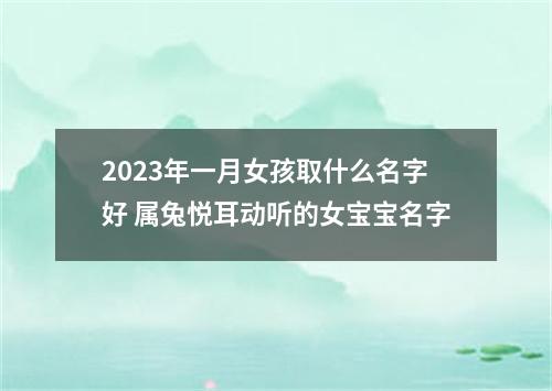 2023年一月女孩取什么名字好 属兔悦耳动听的女宝宝名字