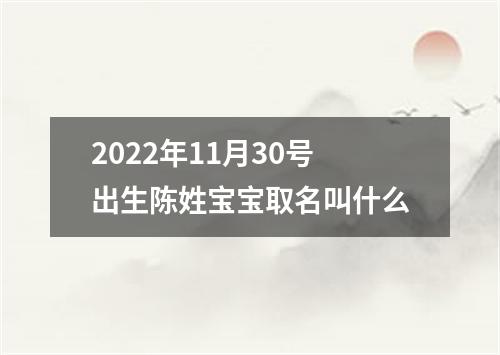 2022年11月30号出生陈姓宝宝取名叫什么