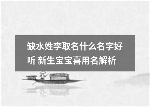 缺水姓李取名什么名字好听 新生宝宝喜用名解析