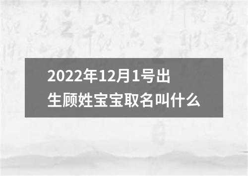 2022年12月1号出生顾姓宝宝取名叫什么