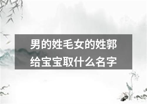 男的姓毛女的姓郭给宝宝取什么名字