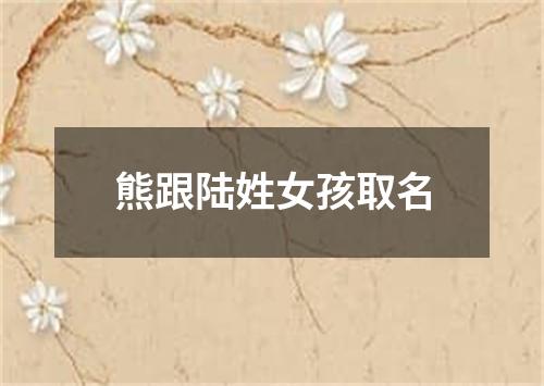 熊跟陆姓女孩取名