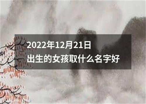 2022年12月21日出生的女孩取什么名字好