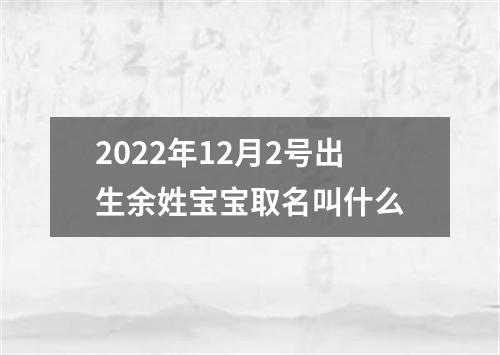 2022年12月2号出生余姓宝宝取名叫什么