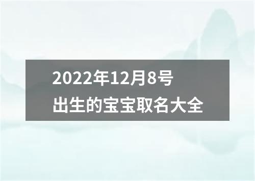 2022年12月8号出生的宝宝取名大全