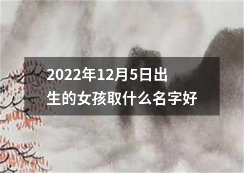 2022年12月5日出生的女孩取什么名字好