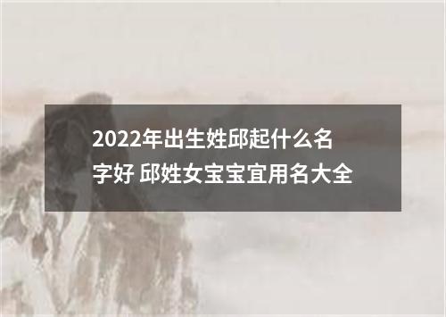 2022年出生姓邱起什么名字好 邱姓女宝宝宜用名大全