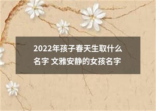 2022年孩子春天生取什么名字 文雅安静的女孩名字