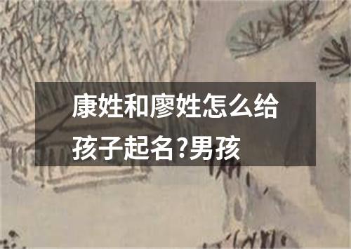 康姓和廖姓怎么给孩子起名?男孩