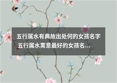 五行属水有典故出处何的女孩名字 五行属水寓意最好的女孩名字
