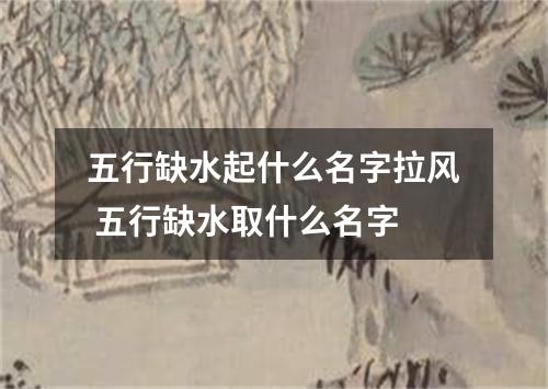 五行缺水起什么名字拉风 五行缺水取什么名字