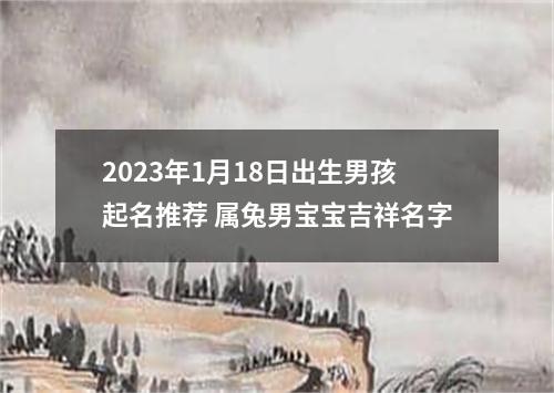 2023年1月18日出生男孩起名推荐 属兔男宝宝吉祥名字