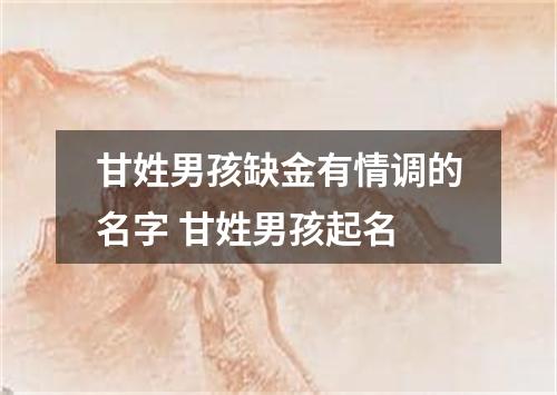 甘姓男孩缺金有情调的名字 甘姓男孩起名