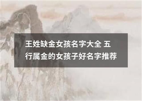 王姓缺金女孩名字大全 五行属金的女孩子好名字推荐