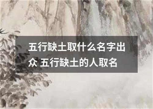 五行缺土取什么名字出众 五行缺土的人取名