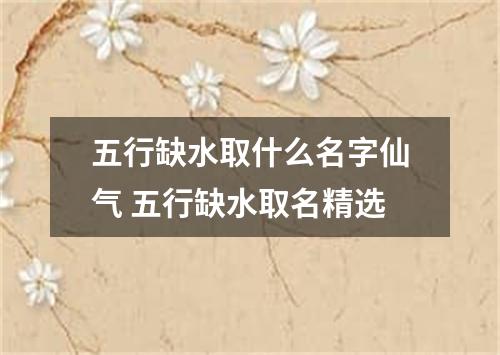 五行缺水取什么名字仙气 五行缺水取名精选