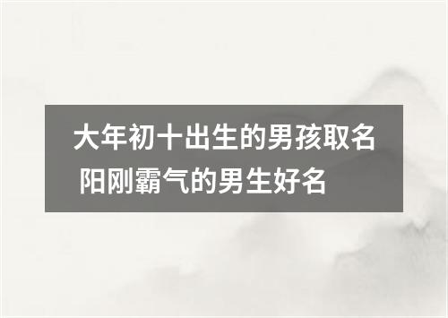 大年初十出生的男孩取名 阳刚霸气的男生好名