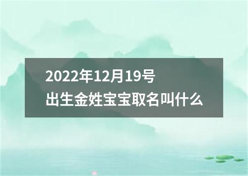 2022年12月19号出生金姓宝宝取名叫什么