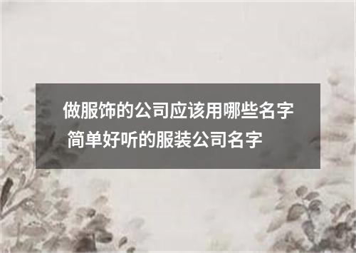 做服饰的公司应该用哪些名字 简单好听的服装公司名字