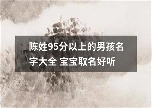 陈姓95分以上的男孩名字大全 宝宝取名好听