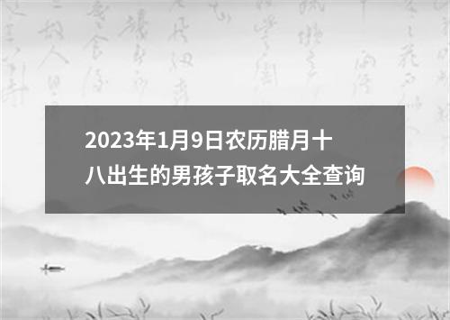 2023年1月9日农历腊月十八出生的男孩子取名大全查询