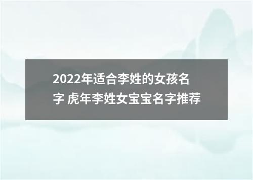 2022年适合李姓的女孩名字 虎年李姓女宝宝名字推荐