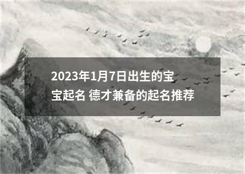2023年1月7日出生的宝宝起名 德才兼备的起名推荐