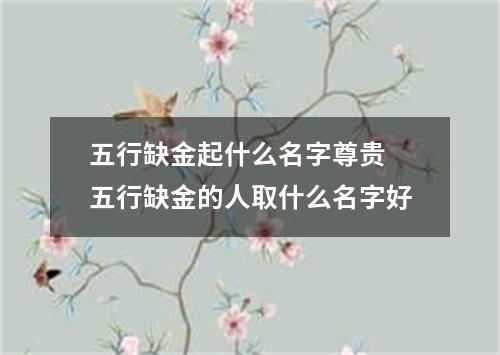 五行缺金起什么名字尊贵 五行缺金的人取什么名字好