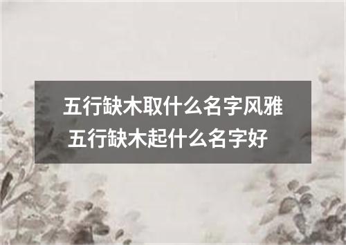 五行缺木取什么名字风雅 五行缺木起什么名字好