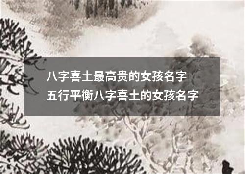 八字喜土最高贵的女孩名字 五行平衡八字喜土的女孩名字