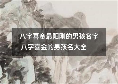 八字喜金最阳刚的男孩名字 八字喜金的男孩名大全