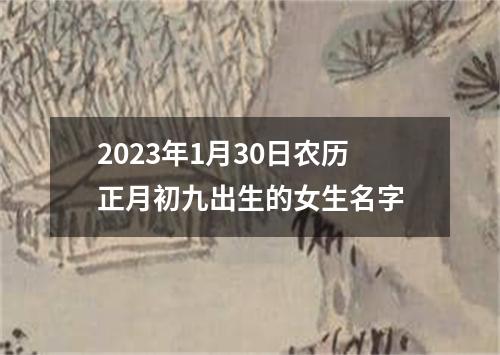 2023年1月30日农历正月初九出生的女生名字