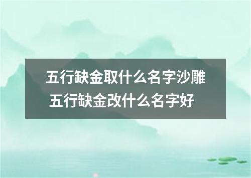 五行缺金取什么名字沙雕 五行缺金改什么名字好