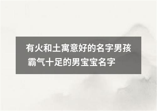 有火和土寓意好的名字男孩 霸气十足的男宝宝名字