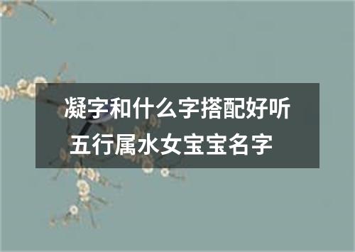 凝字和什么字搭配好听 五行属水女宝宝名字