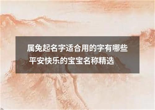 属兔起名字适合用的字有哪些 平安快乐的宝宝名称精选