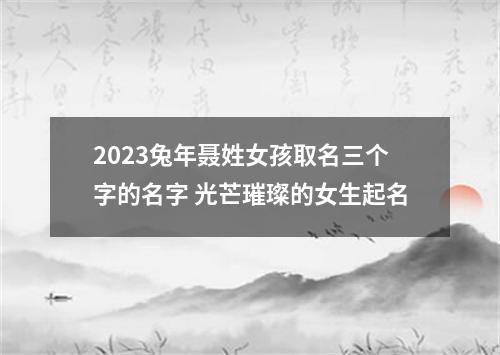 2023兔年聂姓女孩取名三个字的名字 光芒璀璨的女生起名