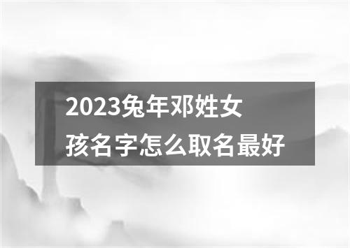 2023兔年邓姓女孩名字怎么取名最好