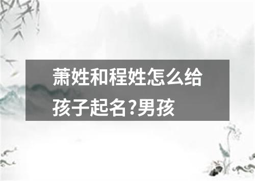 萧姓和程姓怎么给孩子起名?男孩