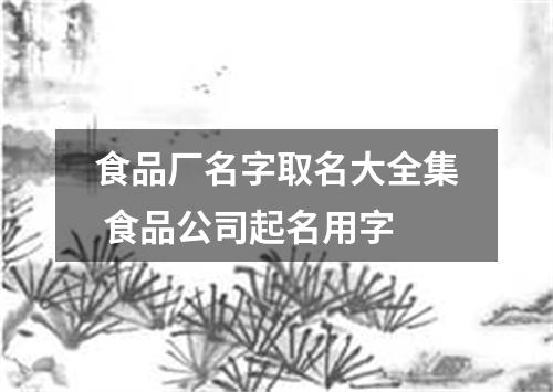 食品厂名字取名大全集 食品公司起名用字