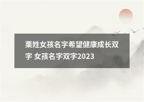 栗姓女孩名字希望健康成长双字 女孩名字双字2023
