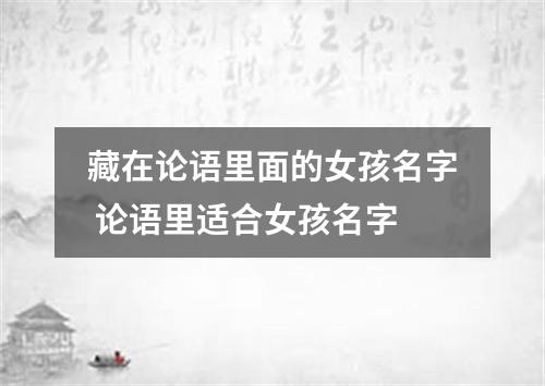 藏在论语里面的女孩名字 论语里适合女孩名字