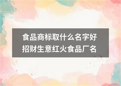 食品商标取什么名字好 招财生意红火食品厂名