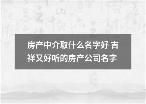 房产中介取什么名字好 吉祥又好听的房产公司名字