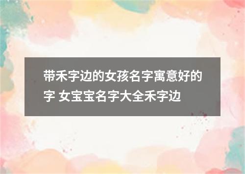带禾字边的女孩名字寓意好的字 女宝宝名字大全禾字边