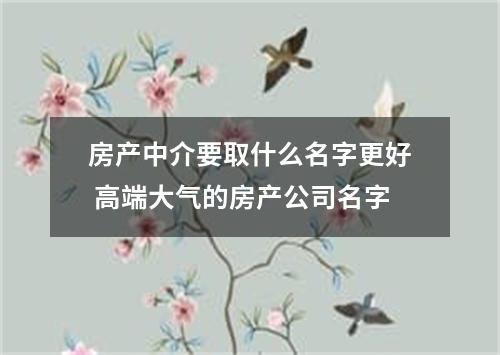 房产中介要取什么名字更好 高端大气的房产公司名字