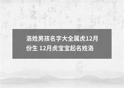 洛姓男孩名字大全属虎12月份生 12月虎宝宝起名姓洛