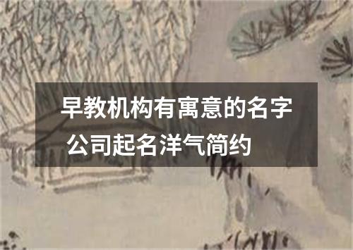 早教机构有寓意的名字 公司起名洋气简约