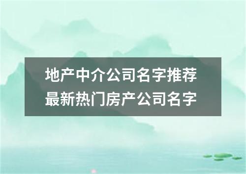 地产中介公司名字推荐 最新热门房产公司名字